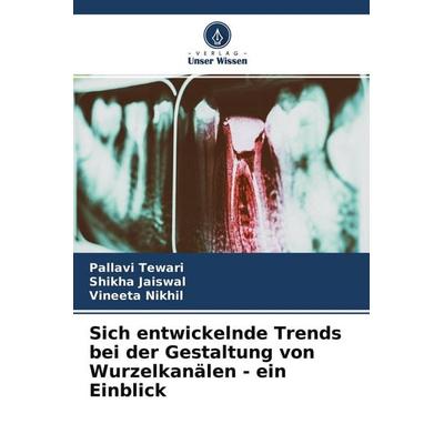 Sich entwickelnde Trends bei der Gestaltung von Wurzelkanälen - ein Einblick, Taschenbuch von Pallavi Tewari,Shikha Jaiswal,Vineeta Nikhil, Verlag