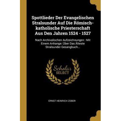Spottlieder Der Evangelischen Stralsunder Auf Die Römisch-Katholische Priesterschaft Aus Den Jahren 1524 - 1527: Nach Archivalischen Aufzeichnungen: