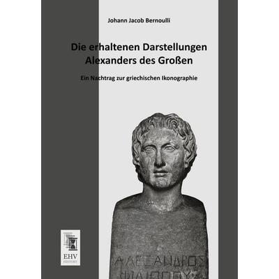 Die erhaltenen Darstellungen Alexanders des Großen, Taschenbuch von Johann Jacob Bernoulli, EHV-History, 978-3-95564-302-7