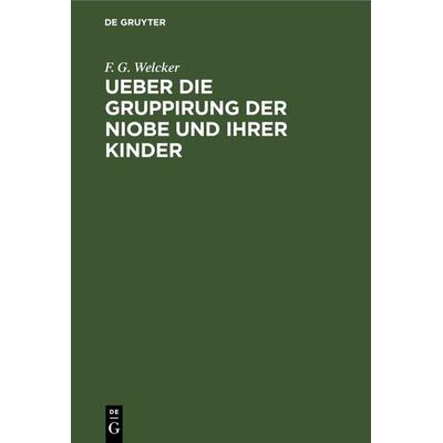 Ueber die Gruppirung der Niobe und ihrer Kinder, Gebundene Ausgabe von F. G. Welcker, De Gruyter, 978-3-11-266755-2