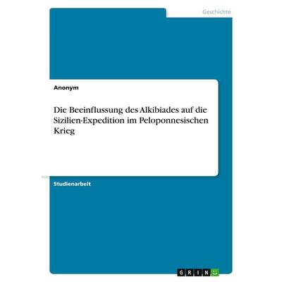 Die Beeinflussung des Alkibiades auf die Sizilien-Expedition im Peloponnesischen Krieg, Taschenbuch von Anonymous, GRIN, 978-3-346-16779-8