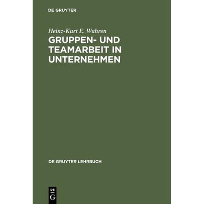 Gruppen- und Teamarbeit in Unternehmen, Gebundene Ausgabe von Heinz-Kurt E. Wahren, De Gruyter, 978-3-11-014273-0