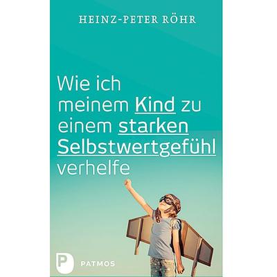 Wie ich meinem Kind zu einem starken Selbstwertgefühl verhelfe, Taschenbuch von Heinz-Peter Röhr, Patmos Verlag, 978-3-8436-0995-1