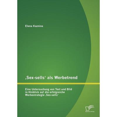 'Sex-sells' als Werbetrend: Eine Untersuchung von Text und Bild in Hinblick auf die erfolgreiche Werbestrategie 'Sex-sells'; Taschenbuch von Elena