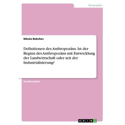 Definitionen des Anthropozäns. Ist der Beginn des Anthropozäns mit Entwicklung der Landwirtschaft oder seit der Industrialisierung?, Taschenbuch von