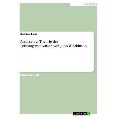 Analyse der Theorie der Leistungsmotivation von John W. Atkinson, Taschenbuch von Kevser Ekin, GRIN, 978-3-640-84490-6