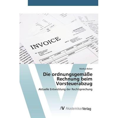 Die ordnungsgemäße Rechnung beim Vorsteuerabzug, Taschenbuch von Markus Balzer, AV Akademikerverlag, 978-3-639-80779-0