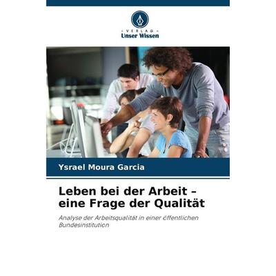 Leben bei der Arbeit - eine Frage der Qualität, Taschenbuch von Ysrael Moura Garcia, Verlag Unser Wissen, 978-620-2-33431-0