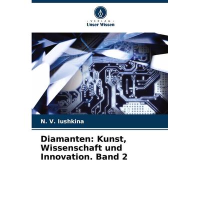 Diamanten: Kunst, Wissenschaft und Innovation. Band 2, Taschenbuch von N. V. Iushkina, Verlag Unser Wissen, 978-620-6-67923-3