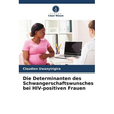 Die Determinanten des Schwangerschaftswunsches bei HIV-positiven Frauen, Taschenbuch von Claudien Uwanyirigira, Verlag Unser Wissen, 978-620-6-02819-2