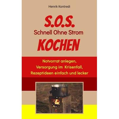 S.O.S. Schnell Ohne Strom Kochen - Der Notfall-Ratgeber für die individuelle Krisenvorsorge, Taschenbuch von Henrik Kontredi, Tredition,