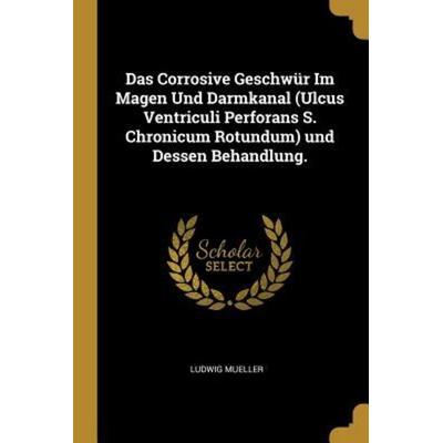 Das Corrosive Geschwür Im Magen Und Darmkanal (Ulcus Ventriculi Perforans S. Chronicum Rotundum) Und Dessen Behandlung., Taschenbuch von Ludwig