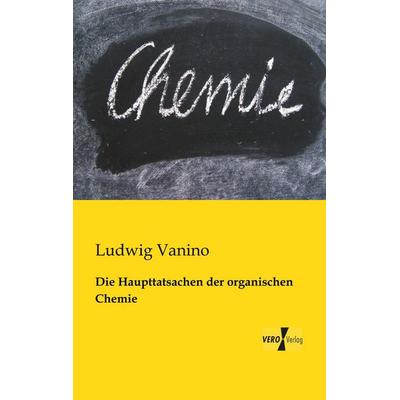 Die Haupttatsachen der organischen Chemie, Taschenbuch von Ludwig Vanino, BoD - Books on Demand, 978-3-95610-856-3