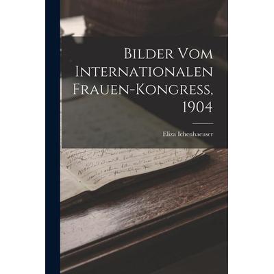Bilder Vom Internationalen Frauen-Kongress, 1904, Taschenbuch von Eliza Ichenhaeuser, Legare Street Press, 978-1-01-847100-6