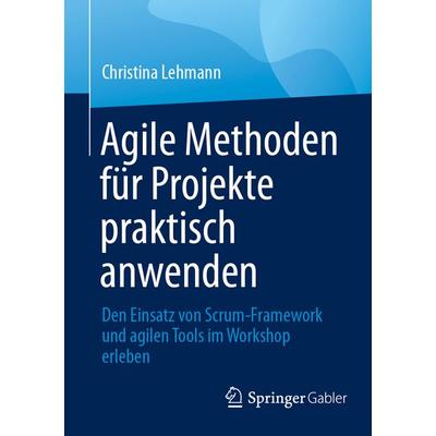 Agile Methoden für Projekte praktisch anwenden, Taschenbuch von Christina Lehmann, Springer Berlin, 978-3-662-70356-4