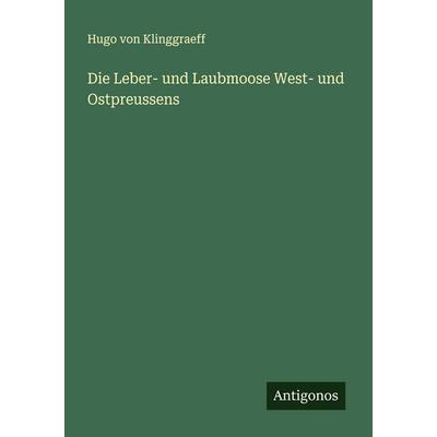 Die Leber- und Laubmoose West- und Ostpreussens, Taschenbuch von Hugo Klinggraeff, Antigonos Verlag, 978-3-563-40881-0