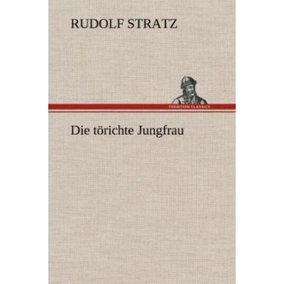 Die törichte Jungfrau, Gebundene Ausgabe von Rudolf Stratz, Tredition, 978-3-8472-6763-8