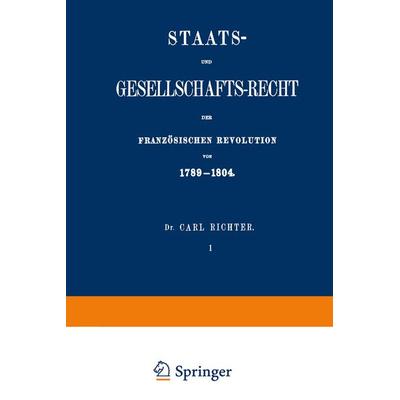 Staats- und Gesellschafts-Recht der Französischen Revolution von 1789–1804, Taschenbuch von Carl Richter, Springer Berlin, 978-3-642-51778-5