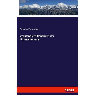 Vollständiges Handbuch der Uhrmacherkunst, Taschenbuch von Emanuel Schreiber, Hansebooks, 978-3-7428-7894-6