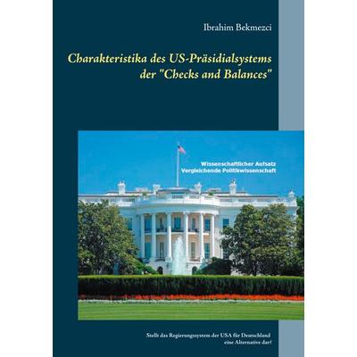 Charakteristika des US-Präsidialsystems der 'Checks and Balances'; Taschenbuch von Ibrahim Bekmezci, BoD – Books on Demand, 978-3-7543-0582-9