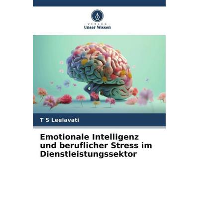 Emotionale Intelligenz und beruflicher Stress im Dienstleistungssektor, Taschenbuch von T. S. Leelavati, Verlag Unser Wissen, 978-620-6-57260-2