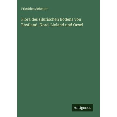 Flora des silurischen Bodens von Ehstland, Nord-Livland und Oesel, Gebundene Ausgabe von Friedrich Schmidt, Antigonos Verlag, 978-3-563-67921-0