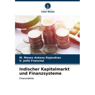 Indischer Kapitalmarkt und Finanzsysteme, Taschenbuch von M. Moses Antony Rajendran,V. Jothi Francina, Verlag Unser Wissen, 978-620-6-65647-0
