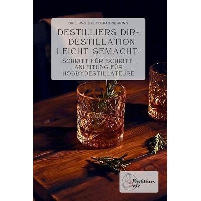 Destilliers dir - Destillation leicht gemacht, Taschenbuch von Tobias Gehring, Createspace Independent Publishing Platform
