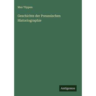 Geschichte der Preussischen Historiographie, Gebundene Ausgabe von Max Töppen, Antigonos Verlag, 978-3-563-60463-2