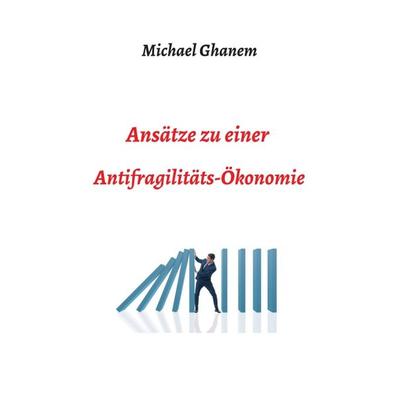 Ansätze zu einer Antifragilitätsökonomie, Gebundene Ausgabe von Michel Ghanem, Tredition, 978-3-7469-1743-6