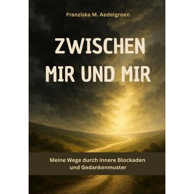 Zwischen mir und mir - Meine Wege durch innere Blockaden und Gedankenmuster, Taschenbuch von Franziska M. Aedelgroen, Epubli, 978-3-8197-8568-9