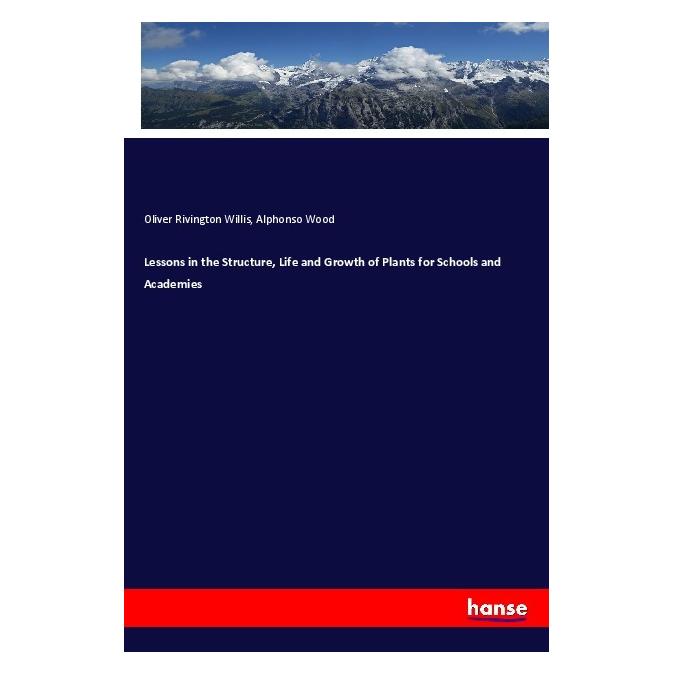 Hansebooks Lessons in the Structure, Life and Growth of Plants for Schools and Academies (Englisch, Softcover, Alphonso Wood, Oliver Rivington Willis) (56081789)