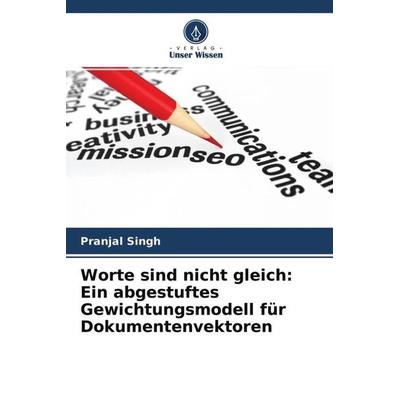 Worte sind nicht gleich: Ein abgestuftes Gewichtungsmodell für Dokumentenvektoren, Taschenbuch von Pranjal Singh, Verlag Unser Wissen,