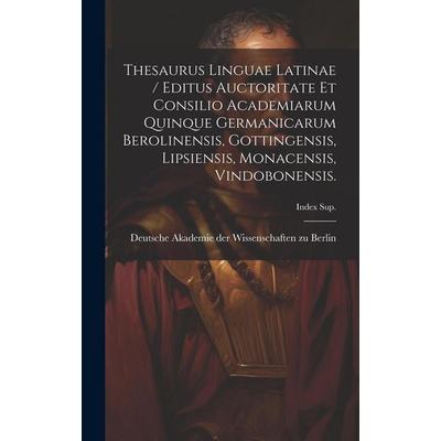 Thesaurus Linguae Latinae / Editus Auctoritate Et Consilio Academiarum Quinque Germanicarum Berolinensis, Gottingensis, Lipsiensis, Monacensis,