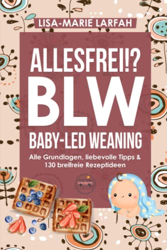 Lisa-Marie Larfah - ALLESFREI!? BLW Baby led Weaning: Ratgeber aller Grundlagen, meine Praxistipps für Euren liebevollen Start in die selbstbestimmte, breifreie Beikost & Kochbuch mit 130 gesunden Rezepten für Anfänger - Preis vom 12.10.2026 11:37:12 h