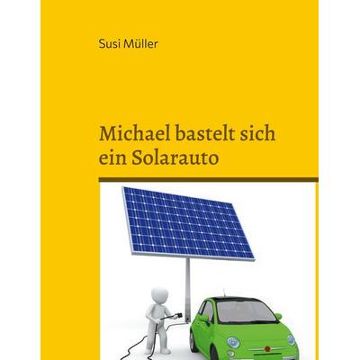 Michael bastelt sich ein Solarauto, Taschenbuch von Susi Müller, BoD – Books on Demand, 978-3-7543-4792-8