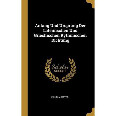 Anfang Und Ursprung Der Lateinischen Und Griechischen Rythmischen Dichtung, Gebundene Ausgabe von Wilhelm Meyer, Creative Media Partners, LLC,