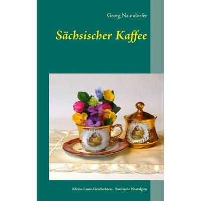 Sächsischer Kaffee, Taschenbuch von Georg Naundorfer, BoD – Books on Demand, 978-3-8370-9192-2