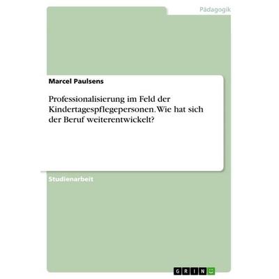 Professionalisierung im Feld der Kindertagespflegepersonen. Wie hat sich der Beruf weiterentwickelt?, Taschenbuch von Marcel Paulsens, GRIN,