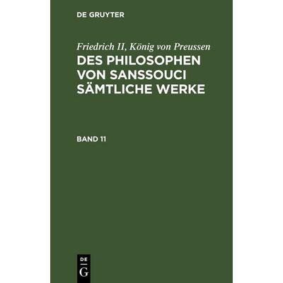 Des Philosophen von Sanssouci sämtliche Werke. Band 11, Gebundene Ausgabe von König Preussen Friedrich II, De Gruyter, 978-3-11-263847-7