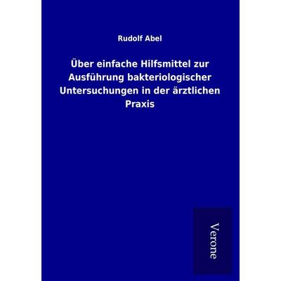 Über einfache Hilfsmittel zur Ausführung bakteriologischer Untersuchungen in der ärztlichen Praxis, Taschenbuch von Rudolf Abel, BoD - Books on Demand