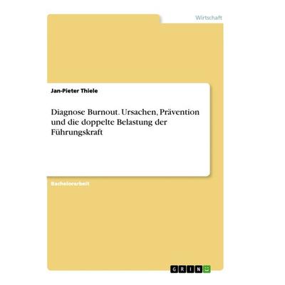 Diagnose Burnout. Ursachen, Prävention und die doppelte Belastung der Führungskraft, Taschenbuch von Jan-Pieter Thiele, GRIN, 978-3-668-76119-3