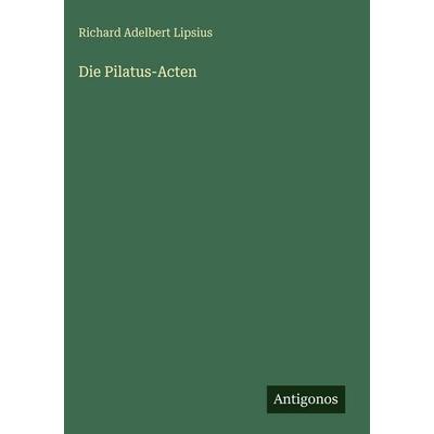 Die Pilatus-Acten, Gebundene Ausgabe von Richard Adelbert Lipsius, Antigonos Verlag, 978-3-386-41843-0