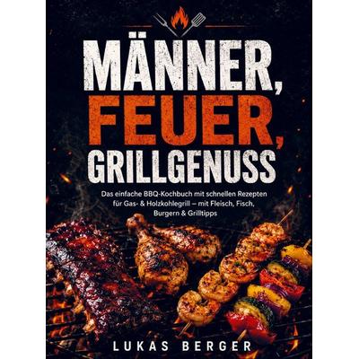 Männer, Feuer, Grillgenuss, Taschenbuch von Lukas Berger, Bookmundo, 978-94-038-9484-3