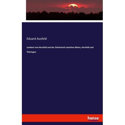 Lambert von Hersfeld und der Zehntstreit zwischen Mainz, Hersfeld und Thüringen, Taschenbuch von Eduard Ausfeld, Hansebooks, 978-3-7428-6049-1