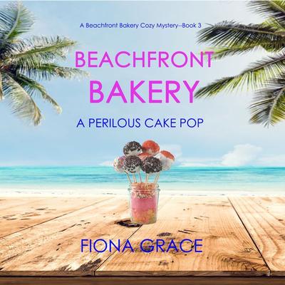 Beachfront Bakery: A Perilous Cake Pop (A Beachfront Bakery Cozy Mystery—Book 3) - Fiona Grace, Audio, 9781094316772