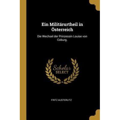 Ein Militärurtheil in Österreich: Die Wechsel Der Prinzessin Louise Von Coburg., Taschenbuch von Fritz Austerlitz, Creative Media Partners, LLC,