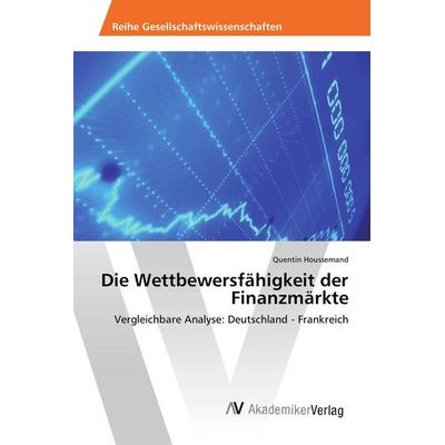 Die Wettbewersfähigkeit der Finanzmärkte, Taschenbuch von Quentin Houssemand, AV Akademikerverlag, 978-3-639-88130-1