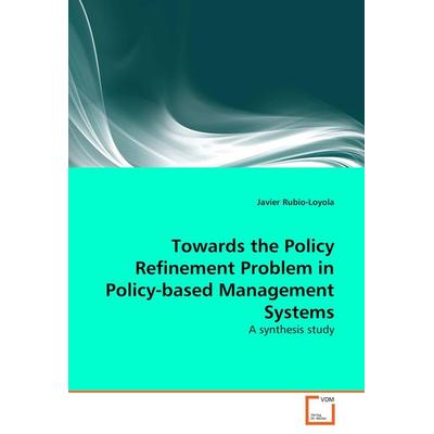 Towards the Policy Refinement Problem in Policy-based Management Systems, Taschenbuch von Javier Rubio-Loyola, VDM, 978-3-8364-8693-4
