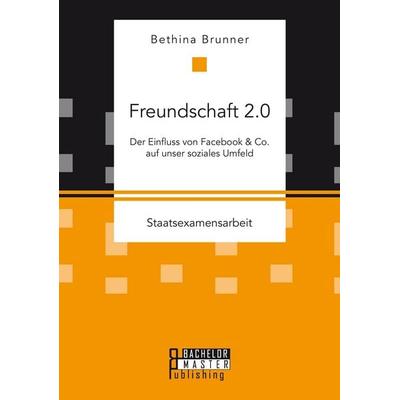 Freundschaft 2.0: Der Einfluss von Facebook & Co. auf unser soziales Umfeld, Taschenbuch von Bethina Brunner, Bachelor + Master Publishing,